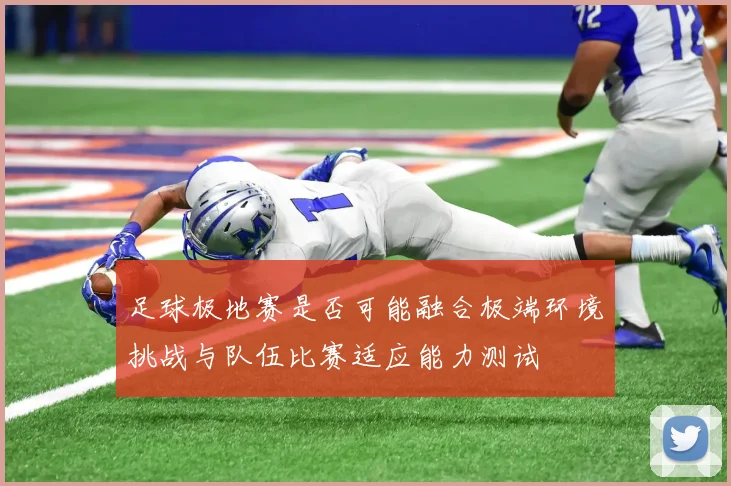 足球极地赛是否可能融合极端环境挑战与队伍比赛适应能力测试